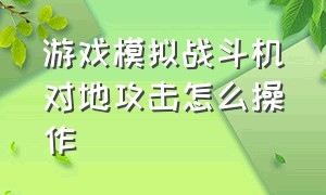 游戏模拟战斗机对地攻击怎么操作