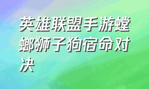 英雄联盟手游螳螂狮子狗宿命对决