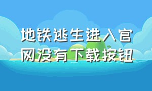 地铁逃生进入官网没有下载按钮