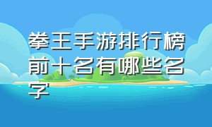 拳王手游排行榜前十名有哪些名字