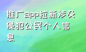 推广app拉新涉及侵犯公民个人信息