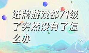 纸牌游戏都71级了突然没有了怎么办