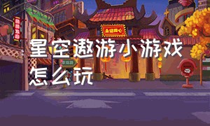 星空遨游小游戏怎么玩