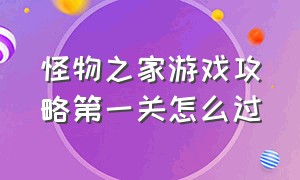 怪物之家游戏攻略第一关怎么过