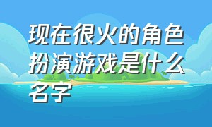 现在很火的角色扮演游戏是什么名字