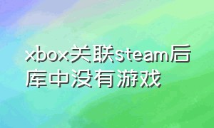 xbox关联steam后库中没有游戏