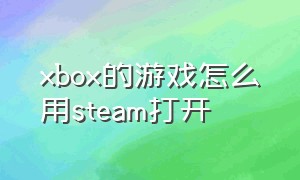 xbox的游戏怎么用steam打开