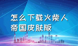 怎么下载火柴人帝国皮肤版