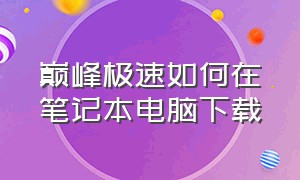 巅峰极速如何在笔记本电脑下载