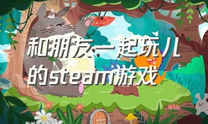 和朋友一起玩儿的steam游戏