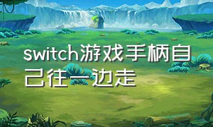 switch游戏手柄自己往一边走