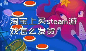 淘宝上买steam游戏怎么发货