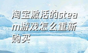 淘宝激活的steam游戏怎么重新购买