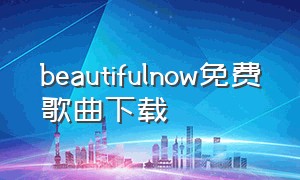 beautifulnow免费歌曲下载