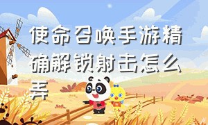 使命召唤手游精确解锁射击怎么弄