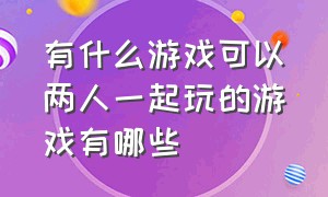 有什么游戏可以两人一起玩的游戏有哪些