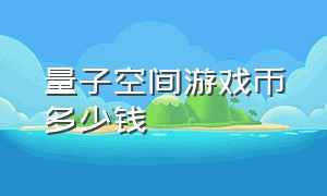 量子空间游戏币多少钱