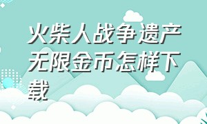 火柴人战争遗产无限金币怎样下载