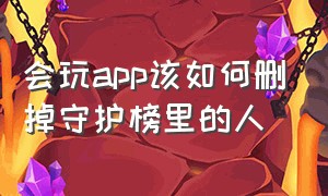 会玩app该如何删掉守护榜里的人