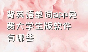 背英语单词app免费大学生版软件有哪些