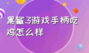 黑鲨3游戏手柄吃鸡怎么样