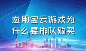 应用宝云游戏为什么要排队购买