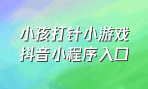 小孩打针小游戏抖音小程序入口