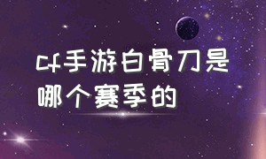 cf手游白骨刀是哪个赛季的