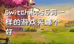 switch和ps5有一样的游戏买哪个好