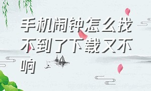 手机闹钟怎么找不到了下载又不响