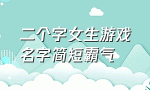 二个字女生游戏名字简短霸气