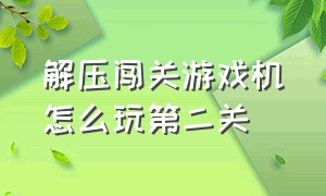 解压闯关游戏机怎么玩第二关