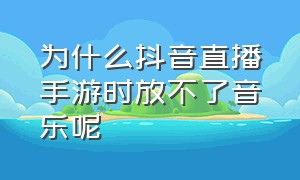 为什么抖音直播手游时放不了音乐呢