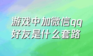 游戏中加微信qq好友是什么套路