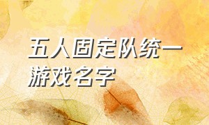 五人固定队统一游戏名字