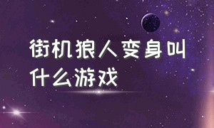 街机狼人变身叫什么游戏