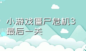 小游戏僵尸危机3最后一关