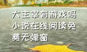 大主宰有游戏吗小说在线阅读免费无弹窗