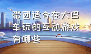 带团适合在大巴车玩的互动游戏有哪些