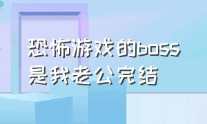 恐怖游戏的boss是我老公完结