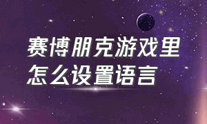 赛博朋克游戏里怎么设置语言