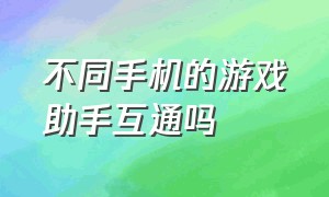 不同手机的游戏助手互通吗