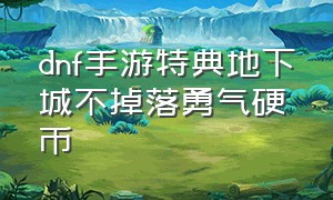 dnf手游特典地下城不掉落勇气硬币