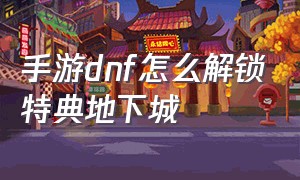 手游dnf怎么解锁特典地下城