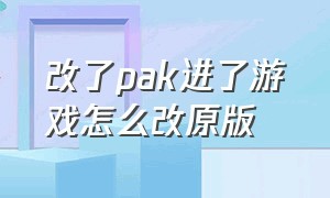 改了pak进了游戏怎么改原版