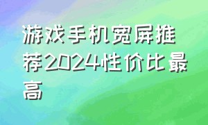 游戏手机宽屏推荐2024性价比最高