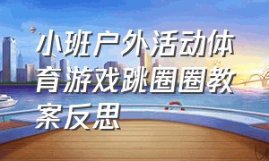 小班户外活动体育游戏跳圈圈教案反思