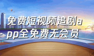 免费短视频追剧app全免费无会员