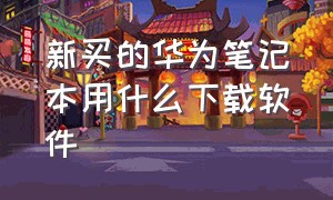 新买的华为笔记本用什么下载软件