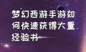 梦幻西游手游如何快速获得大量经验书